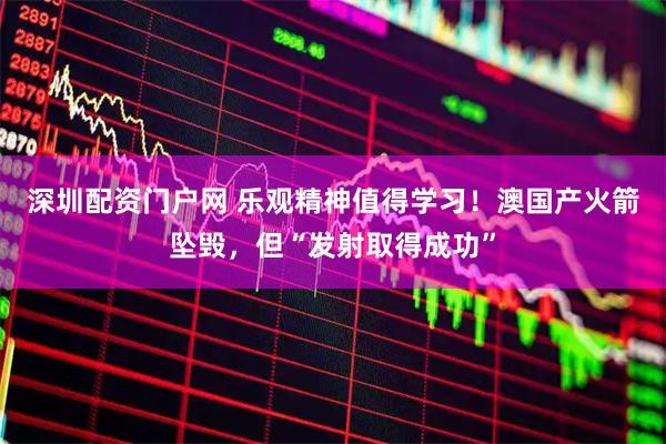 深圳配资门户网 乐观精神值得学习！澳国产火箭坠毁，但“发射取得成功”